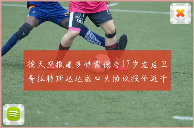 德天空报道多特蒙德与17岁左后卫普拉特斯达达成口头协议报价近千万遭拒