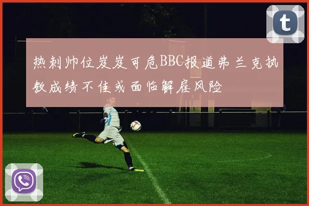 热刺帅位岌岌可危BBC报道弗兰克执教成绩不佳或面临解雇风险