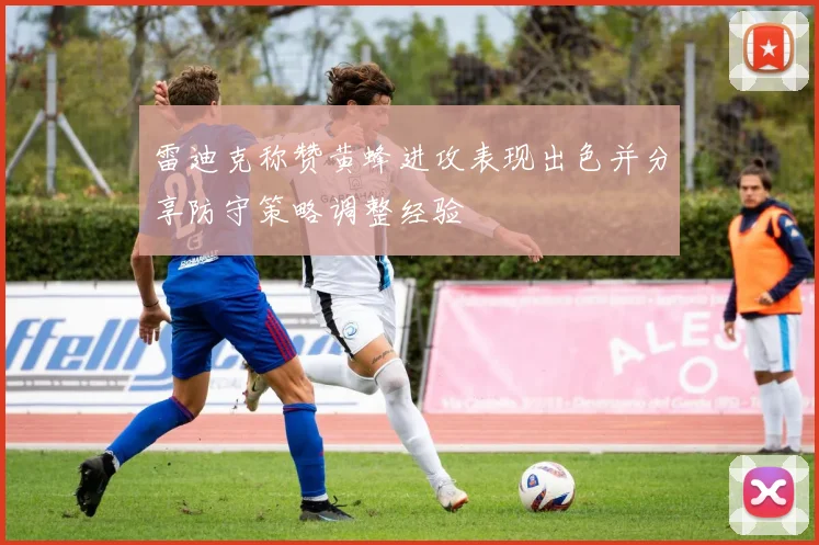 雷迪克称赞黄蜂进攻表现出色并分享防守策略调整经验