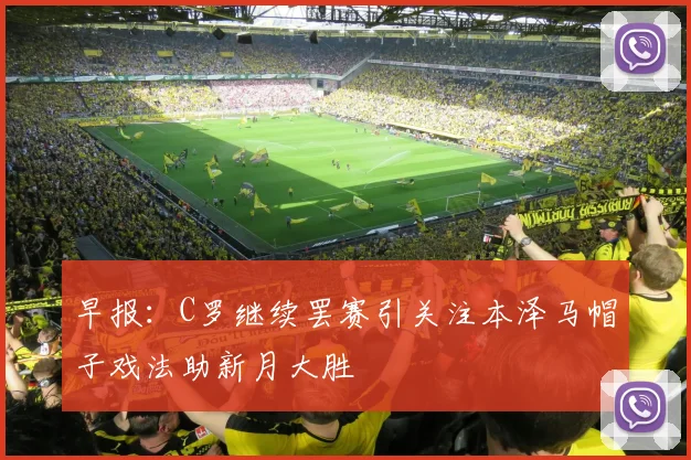 早报：C罗继续罢赛引关注本泽马帽子戏法助新月大胜