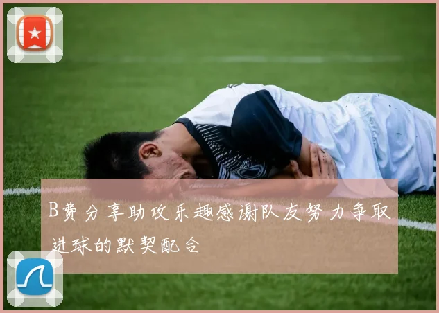 B费分享助攻乐趣感谢队友努力争取进球的默契配合