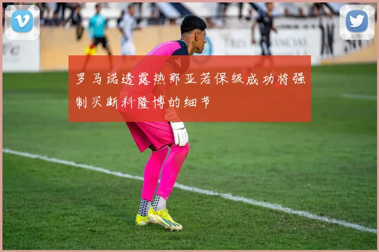 罗马诺透露热那亚若保级成功将强制买断科隆博的细节