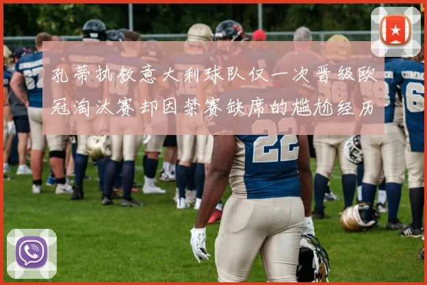 孔蒂执教意大利球队仅一次晋级欧冠淘汰赛却因禁赛缺席的尴尬经历