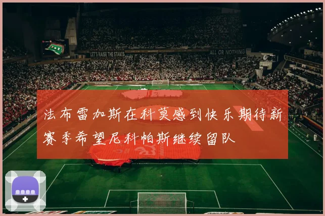 法布雷加斯在科莫感到快乐期待新赛季希望尼科帕斯继续留队