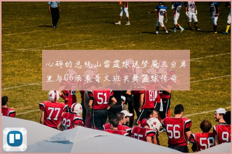 心碎的总统山雷霆球迷梦魇三分库里与G6汤表哥文班共舞篮球传奇